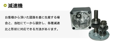 お客様から頂いた図面を基に生産する場合と、当社にて一から設計し、各種減速比と形状に対応できる方法があります。