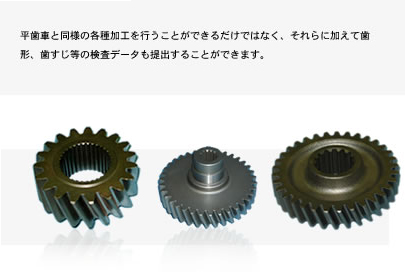 平歯車と同様の各種加工を行うことができるだけではなく、それらに加えて歯形、歯すじ等の検査データも提出することができます。