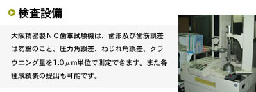 大阪精密製ＮＣ歯車試験機は、歯形及び歯筋誤差は勿論のこと、圧力角誤差、ねじれ角誤差、クラウニング量を1.0μm単位で測定できます。また各種成績表の提出も可能です。