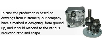お客様から頂いた図面を基に生産する場合と、当社にて一から設計し、各種減速比と形状に対応できる方法があります。